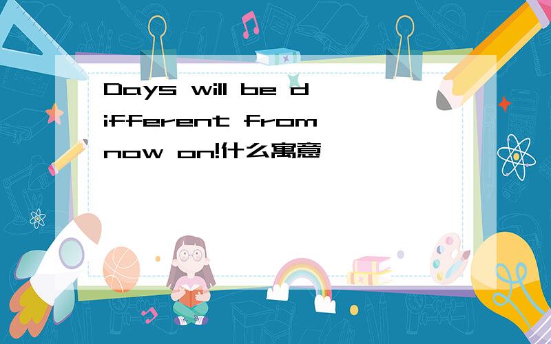 Days will be different from now on!什么寓意