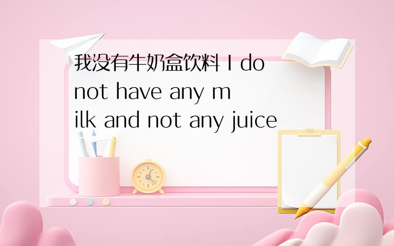 我没有牛奶盒饮料 I do not have any milk and not any juice