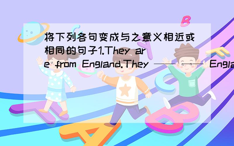 将下列各句变成与之意义相近或相同的句子1.They are from England.They —— —— England.2.We aren’t in the same grade.We —— in —— ——.3.Kangkang and Jane are in different schools.Kangkang —— —— Jane’s ——