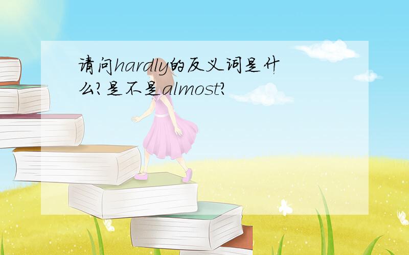 请问hardly的反义词是什么?是不是almost?