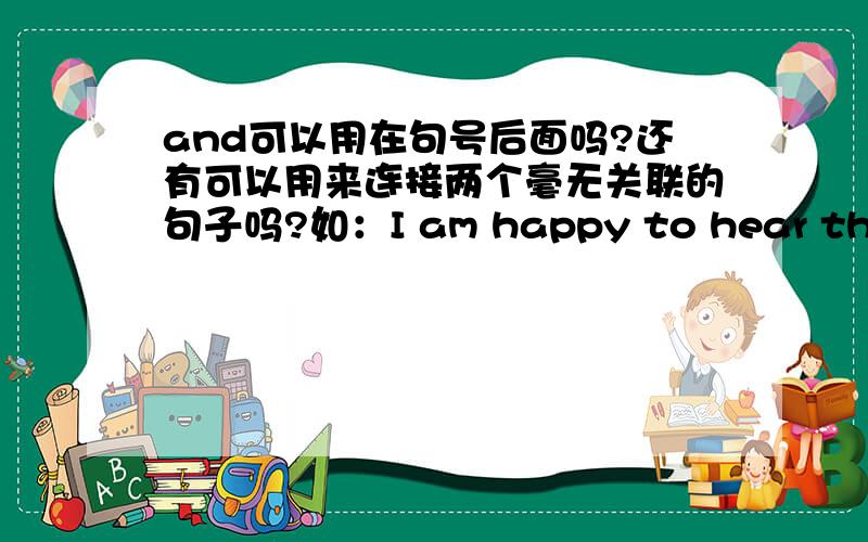 and可以用在句号后面吗?还有可以用来连接两个毫无关联的句子吗?如：I am happy to hear that,and happy句子是I am happy to hear that,and happy chinese new year!