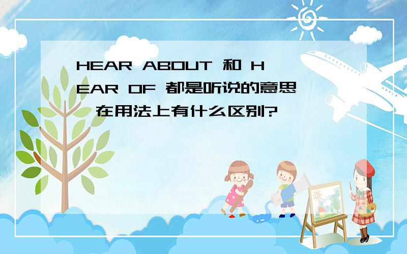 HEAR ABOUT 和 HEAR OF 都是听说的意思,在用法上有什么区别?