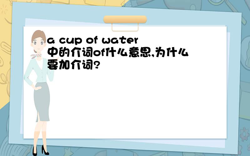 a cup of water中的介词of什么意思,为什么要加介词?