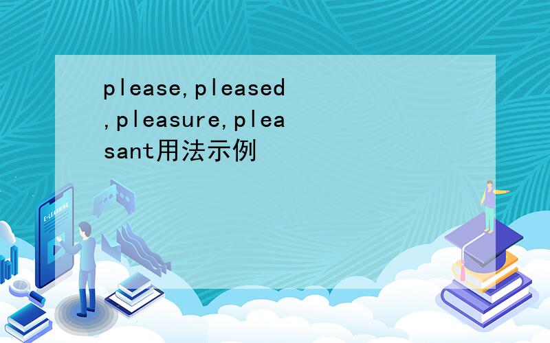 please,pleased,pleasure,pleasant用法示例