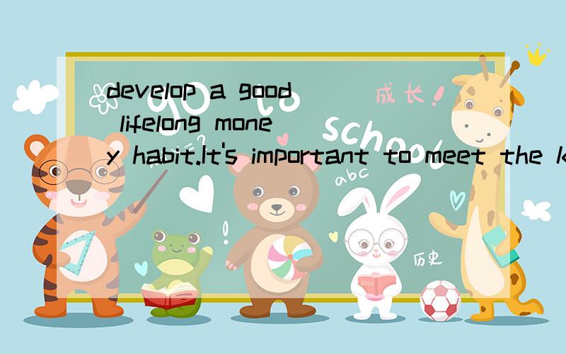 develop a good lifelong money habit.It's important to meet the kids' needs,while to guide them set their needs apart from their wants.请翻译,