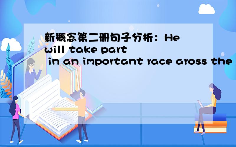 新概念第二册句子分析：He will take part in an important race aross the Atlantic.across the Atlantic 是介词短语做后置定语修饰race吗？