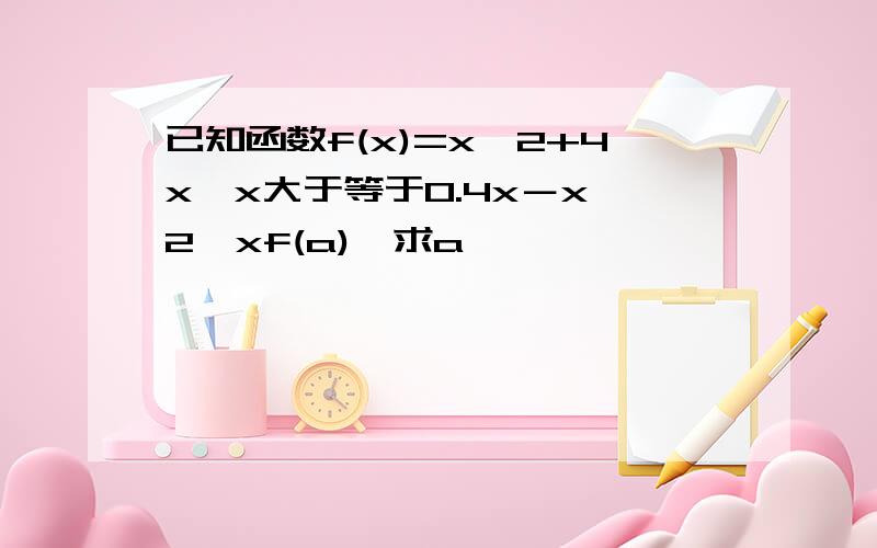 已知函数f(x)=x^2+4x,x大于等于0.4x－x^2,xf(a),求a