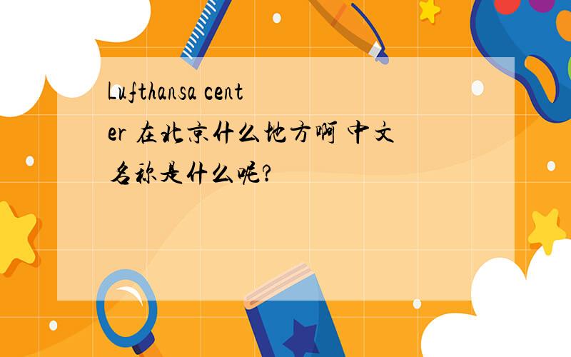 Lufthansa center 在北京什么地方啊 中文名称是什么呢?