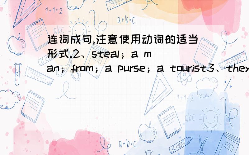 连词成句,注意使用动词的适当形式.2、steal；a man；from；a purse；a tourist3、they；did；catch；the thief4、consist of；our；40 students class5、aim；I；his eye；the torch；at