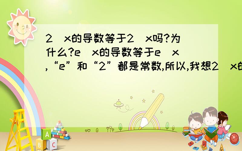 2^x的导数等于2^x吗?为什么?e^x的导数等于e^x,“e”和“2”都是常数,所以,我想2^x的导数也等于2^x,