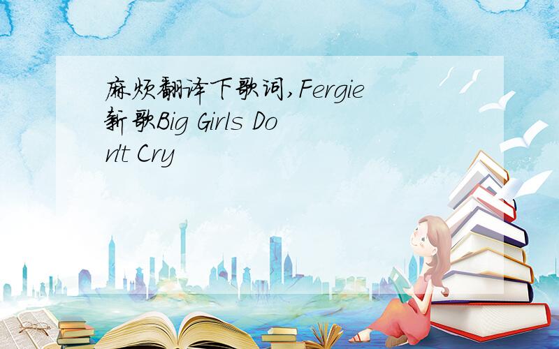 麻烦翻译下歌词,Fergie新歌Big Girls Don't Cry