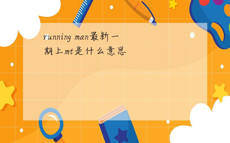 running man最新一期上mt是什么意思