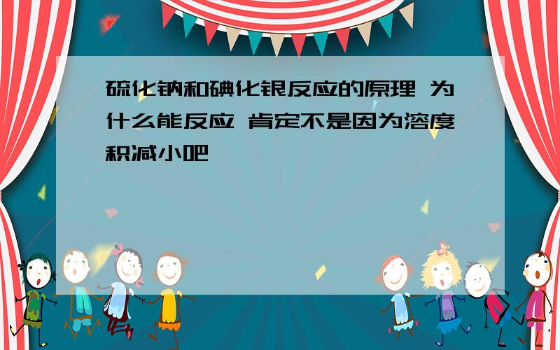 硫化钠和碘化银反应的原理 为什么能反应 肯定不是因为溶度积减小吧