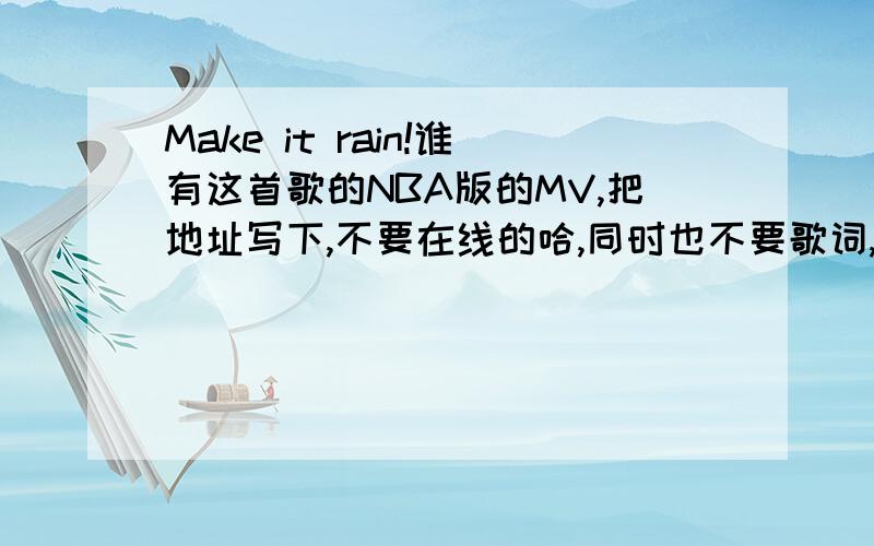 Make it rain!谁有这首歌的NBA版的MV,把地址写下,不要在线的哈,同时也不要歌词,