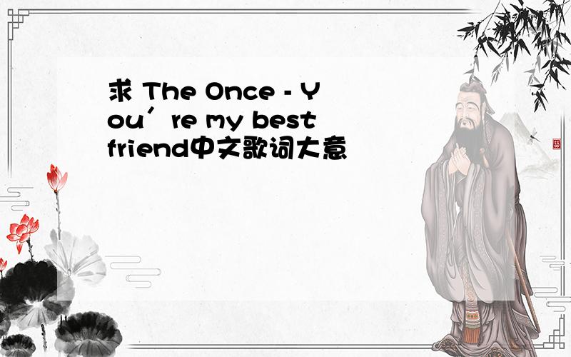 求 The Once - You′re my best friend中文歌词大意