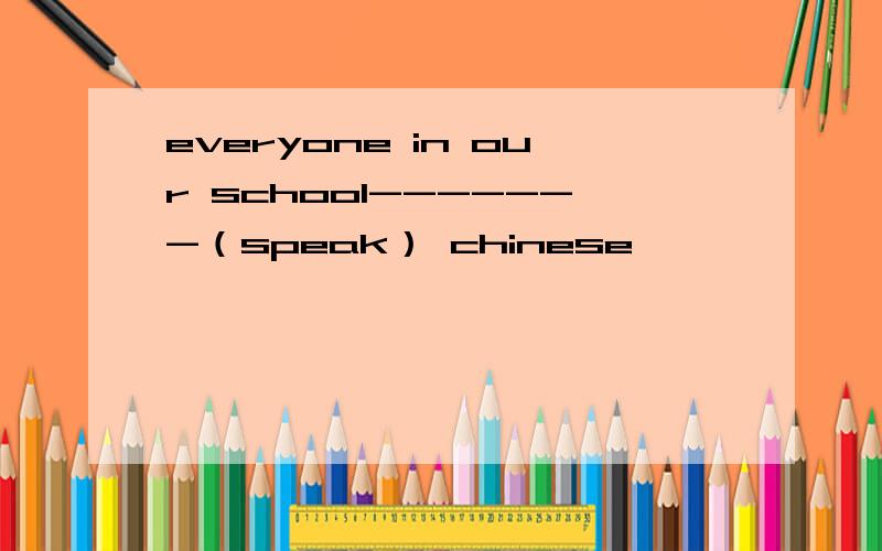 everyone in our school-------（speak） chinese