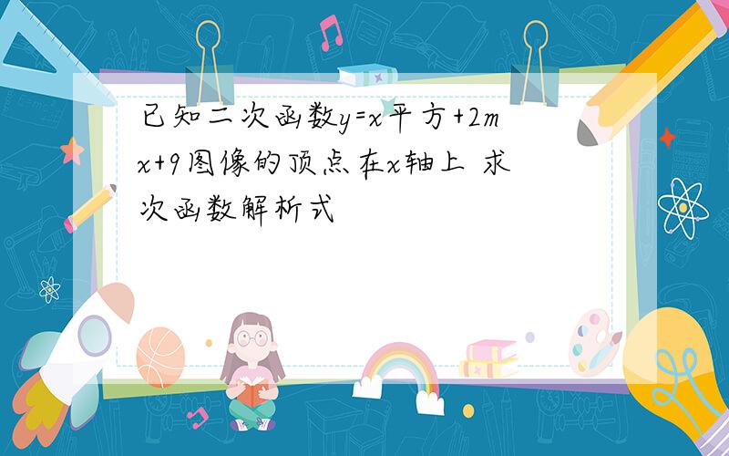 已知二次函数y=x平方+2mx+9图像的顶点在x轴上 求次函数解析式