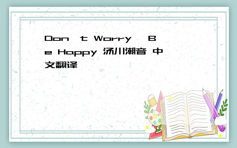 Don't Worry, Be Happy 汤川潮音 中文翻译