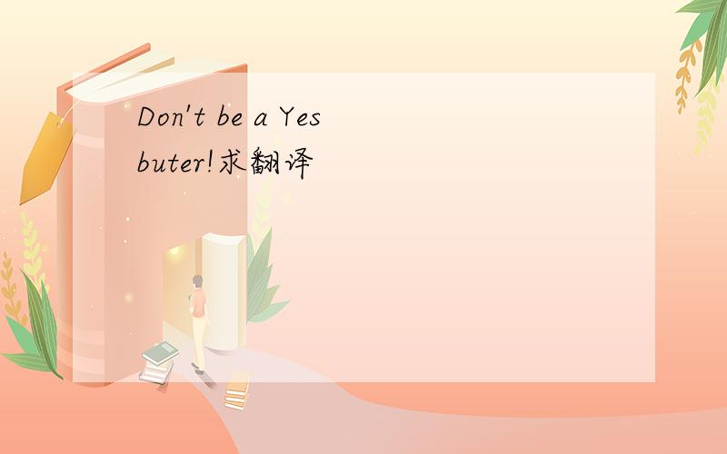 Don't be a Yesbuter!求翻译