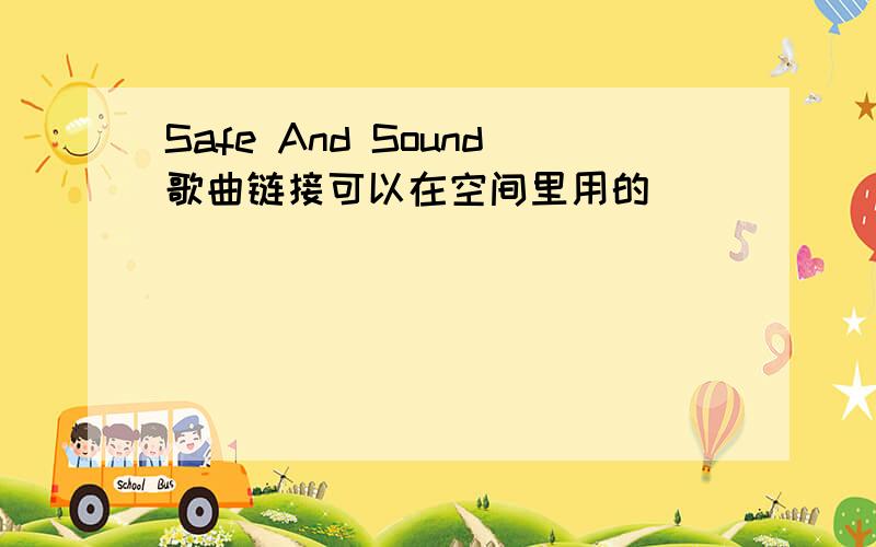 Safe And Sound歌曲链接可以在空间里用的