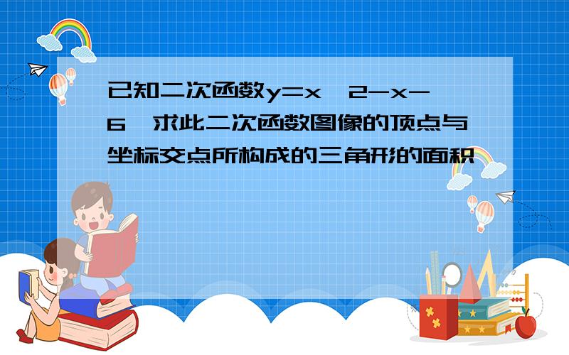 已知二次函数y=x^2-x-6,求此二次函数图像的顶点与坐标交点所构成的三角形的面积