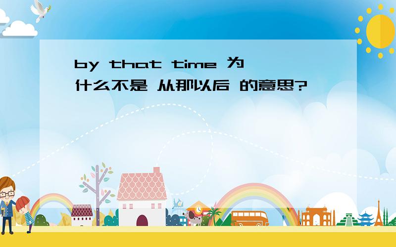 by that time 为什么不是 从那以后 的意思?