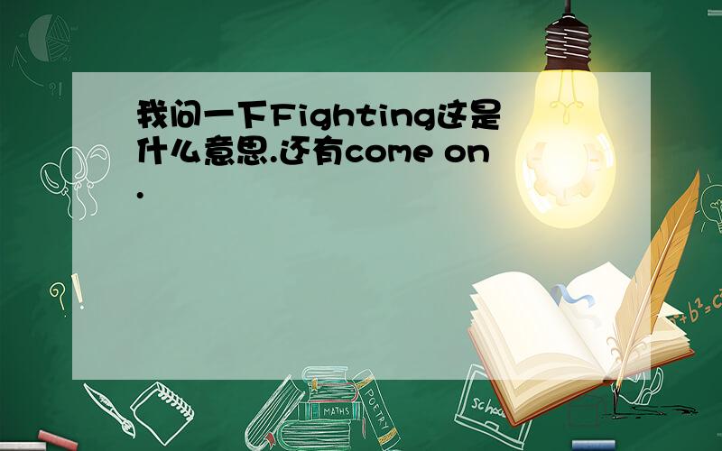 我问一下Fighting这是什么意思.还有come on.