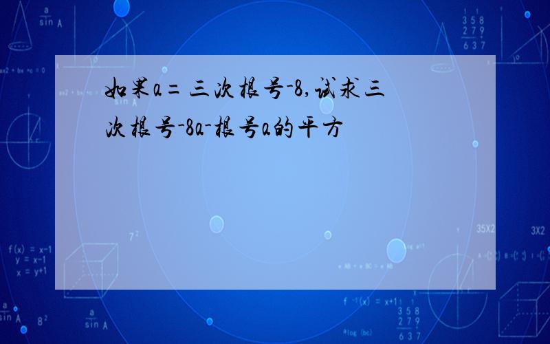 如果a=三次根号-8,试求三次根号-8a-根号a的平方