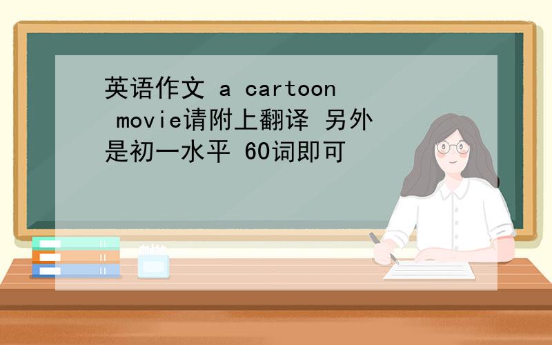 英语作文 a cartoon movie请附上翻译 另外是初一水平 60词即可