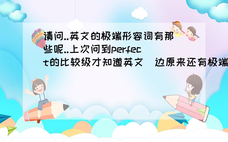 请问..英文的极端形容词有那些呢..上次问到perfect的比较级才知道英文裏边原来还有极端形容词..