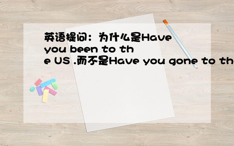 英语提问：为什么是Have you been to the US .而不是Have you gone to the US