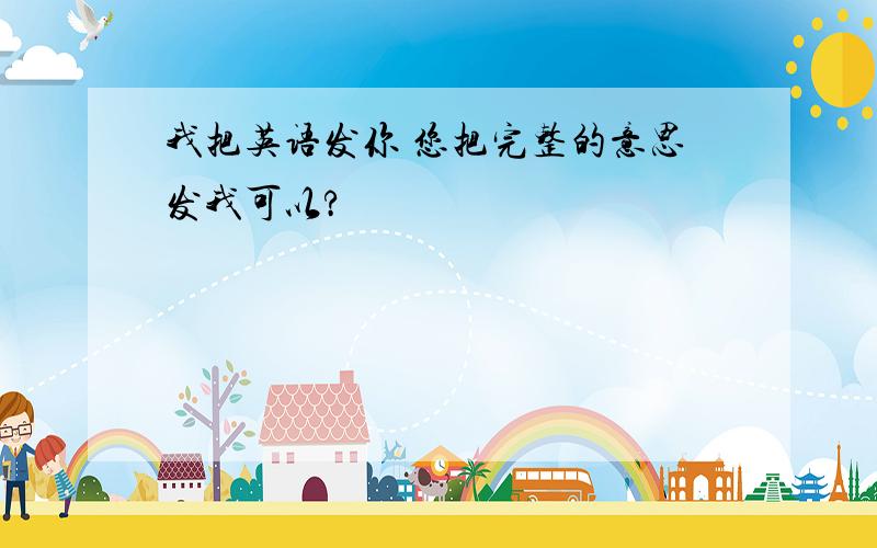 我把英语发你 您把完整的意思发我可以?