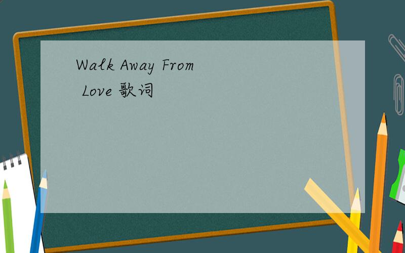 Walk Away From Love 歌词