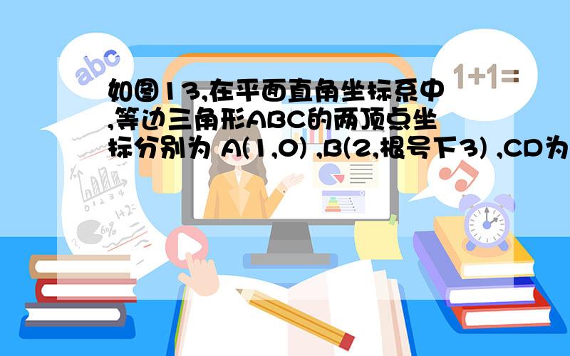 如图13,在平面直角坐标系中,等边三角形ABC的两顶点坐标分别为 A(1,0) ,B(2,根号下3) ,CD为三角形ABC 的中线,圆 M是三角形ACD 的外接圆,BC交 圆 M于点N ．（1）将直线 AB绕点D 顺时针旋转使得到的直