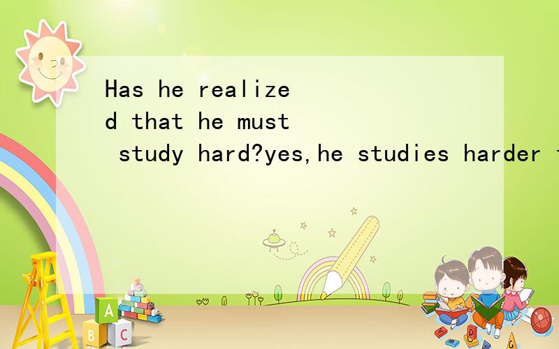 Has he realized that he must study hard?yes,he studies harder than before.为什么这里用 has he realized.而不用does he realize?