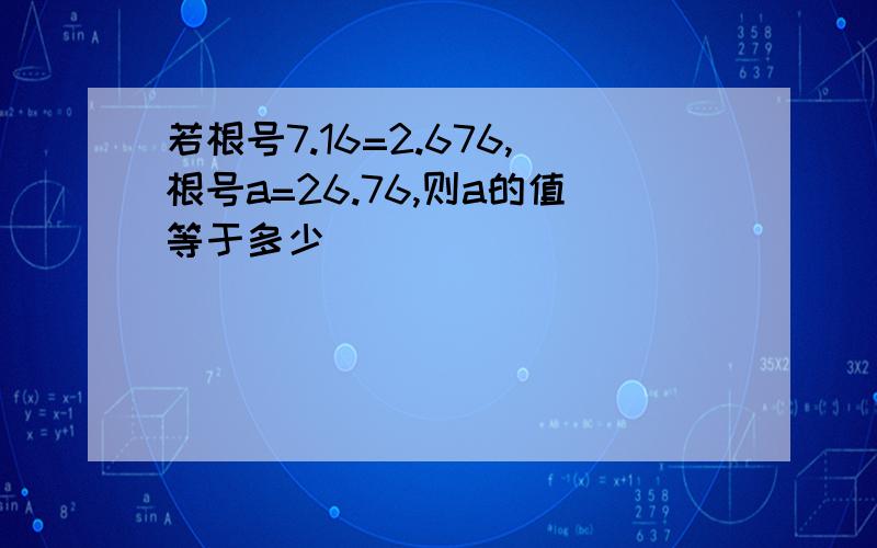 若根号7.16=2.676,根号a=26.76,则a的值等于多少