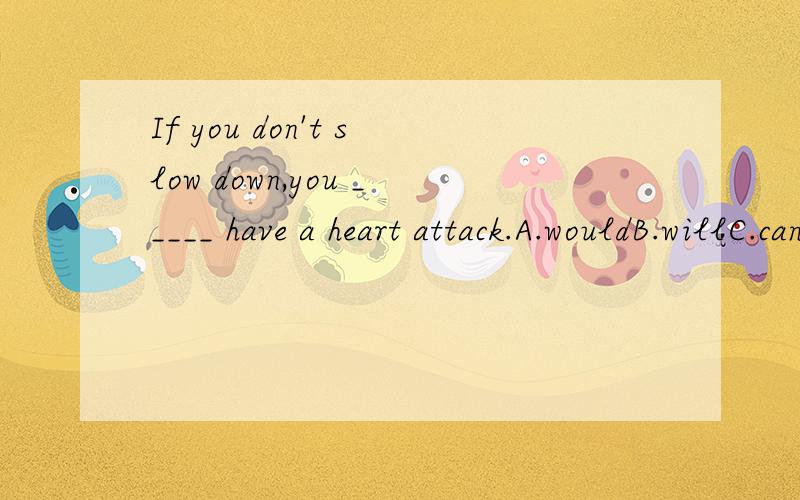 If you don't slow down,you _____ have a heart attack.A.wouldB.willC.canD.should为什么,