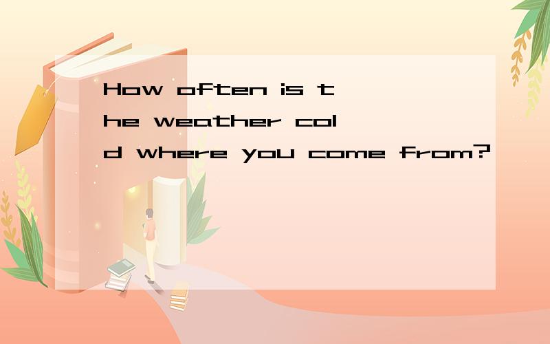 How often is the weather cold where you come from?