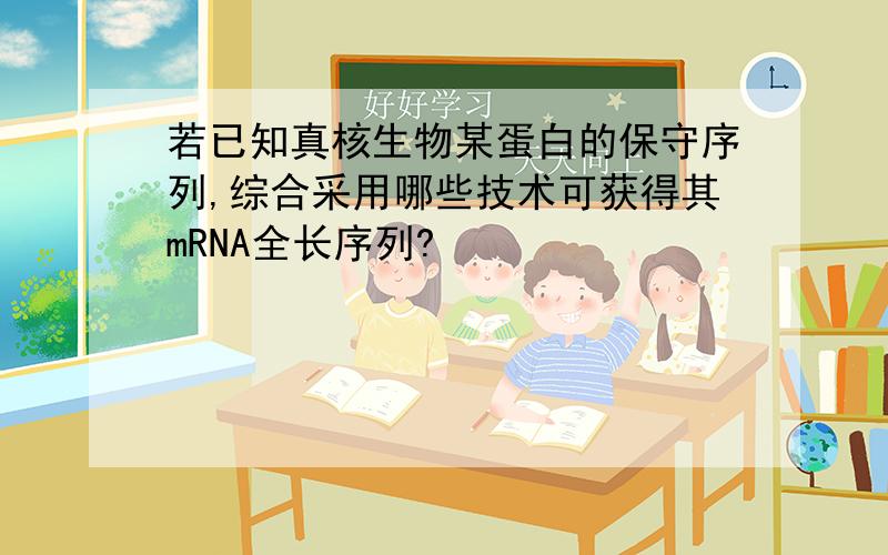 若已知真核生物某蛋白的保守序列,综合采用哪些技术可获得其mRNA全长序列?