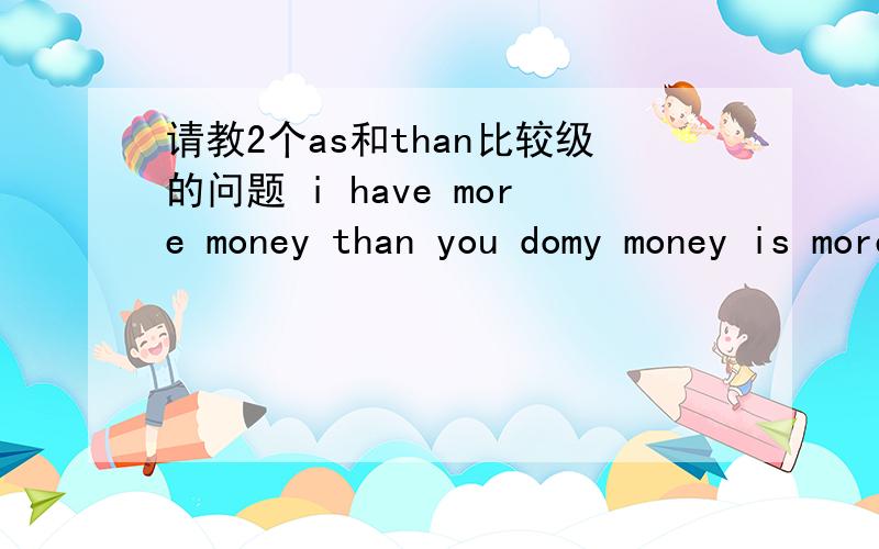 请教2个as和than比较级的问题 i have more money than you domy money is more than that of yours请问为什么第一句中的than后面接了谓语do,而第二句却不接is了?不是than前后需要一致么?the governmental officials were no