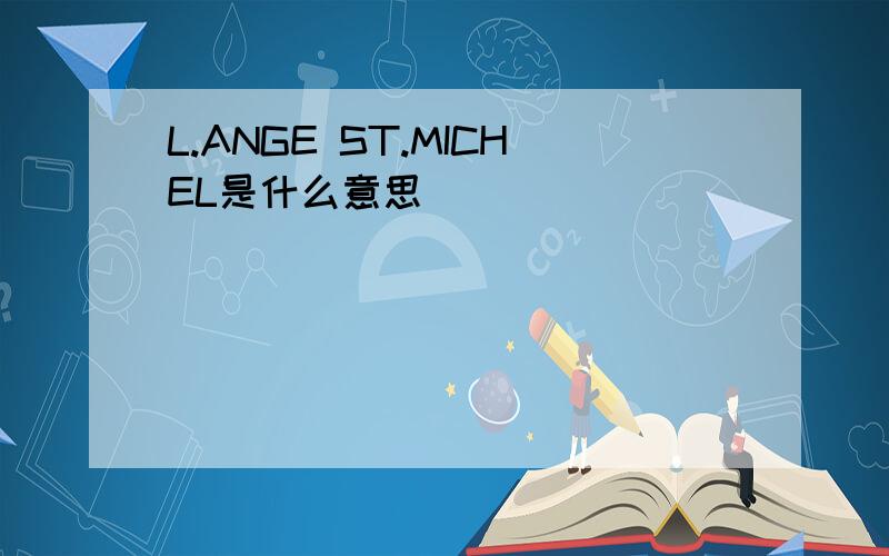 L.ANGE ST.MICHEL是什么意思