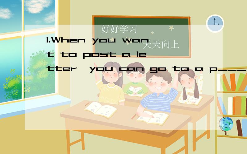 1.When you want to post a letter,you can go to a p_________ o______.作业来不急了,1.When you want to post a letter,you can go to a p_________ o__________.2.There is a p________ phone near here.3.Which ________(餐馆) do you want to go?4.He is i