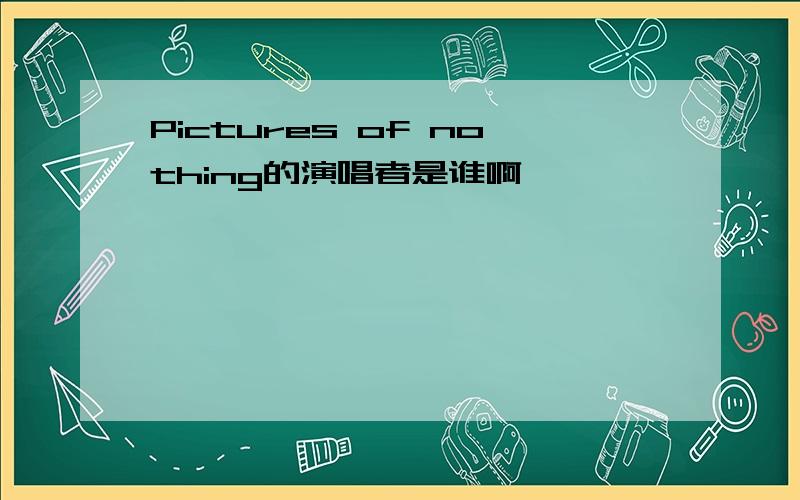 Pictures of nothing的演唱者是谁啊