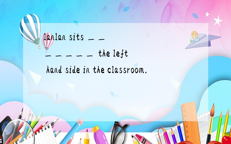 lanlan sits _______ the left hand side in the classroom.