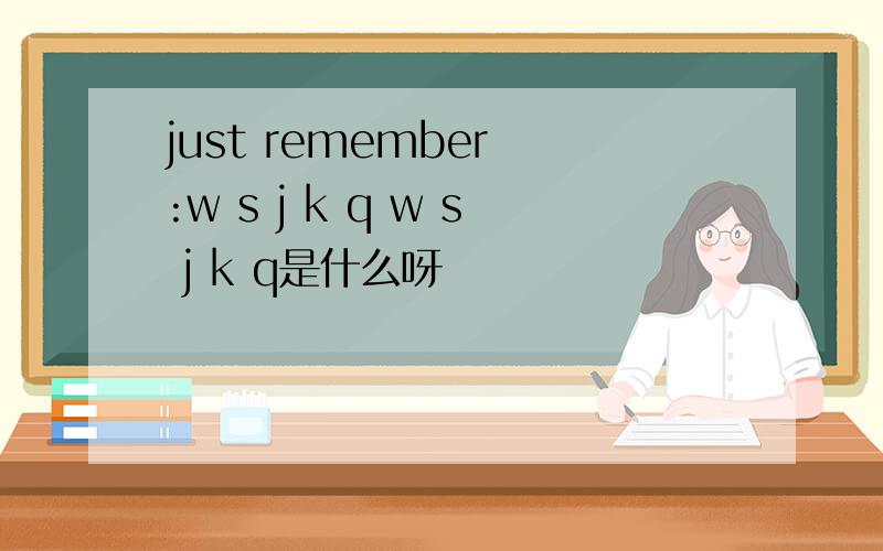 just remember :w s j k q w s j k q是什么呀