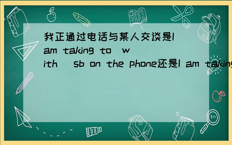 我正通过电话与某人交谈是I am taking to(with) sb on the phone还是I am taking on thephone to sb?三种都不是就说个正确的.(^_-)-☆ 要有理有据