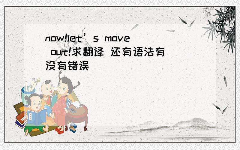 now!let’s move out!求翻译 还有语法有没有错误