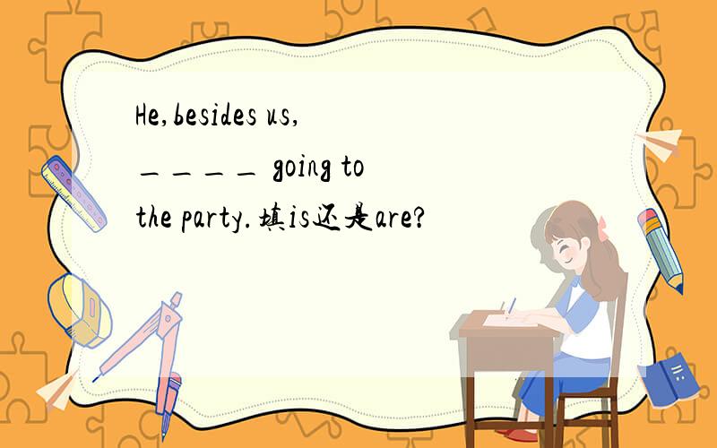 He,besides us,____ going to the party.填is还是are?