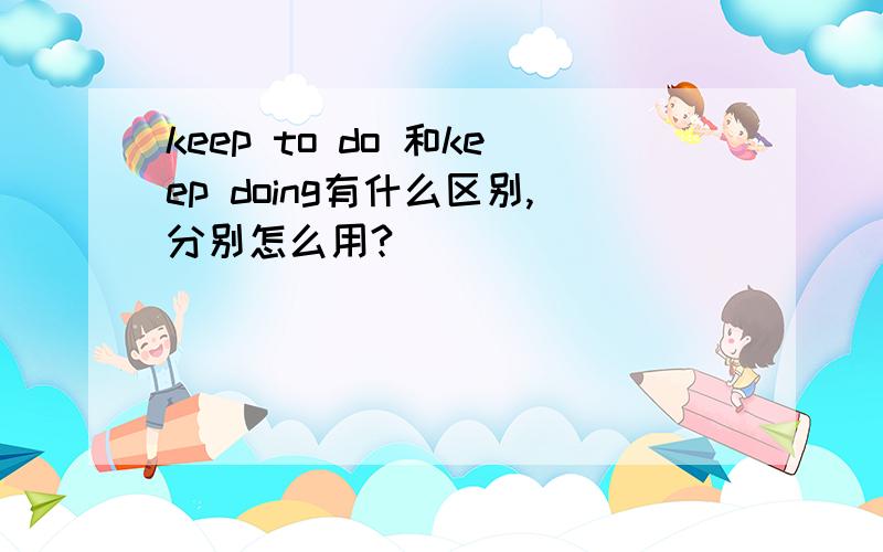 keep to do 和keep doing有什么区别,分别怎么用?