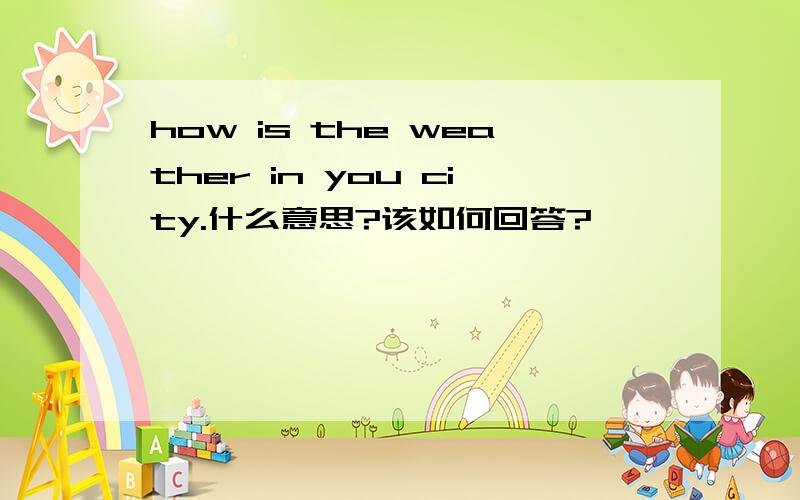 how is the weather in you city.什么意思?该如何回答?